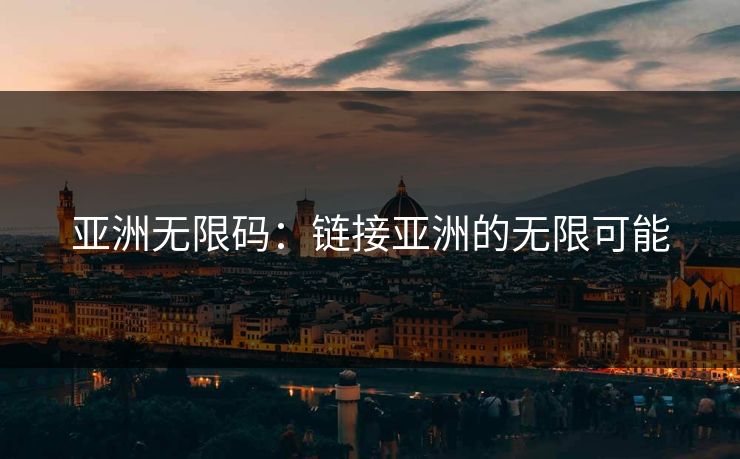 亚洲无限码：链接亚洲的无限可能