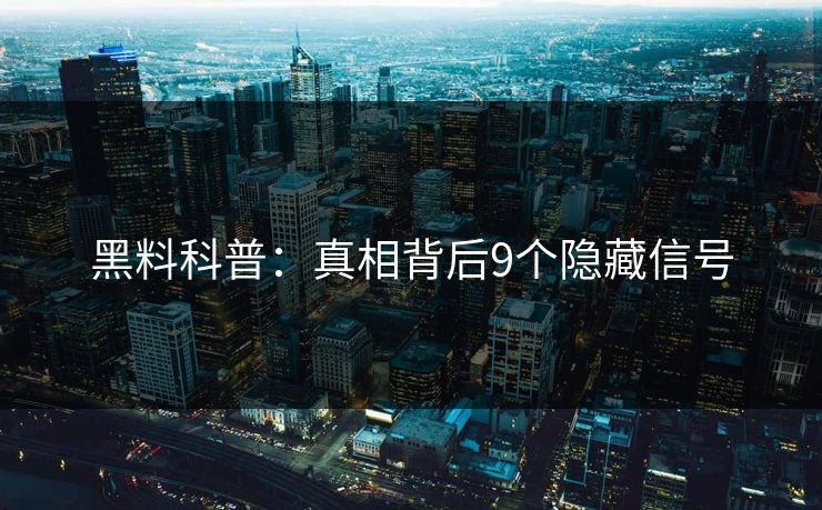 黑料科普：真相背后9个隐藏信号