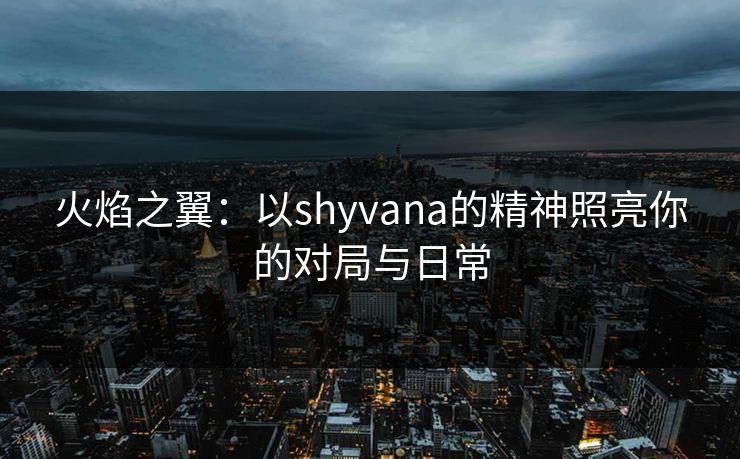 火焰之翼：以shyvana的精神照亮你的对局与日常
