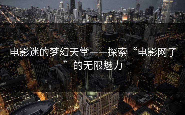 电影迷的梦幻天堂——探索“电影网子”的无限魅力