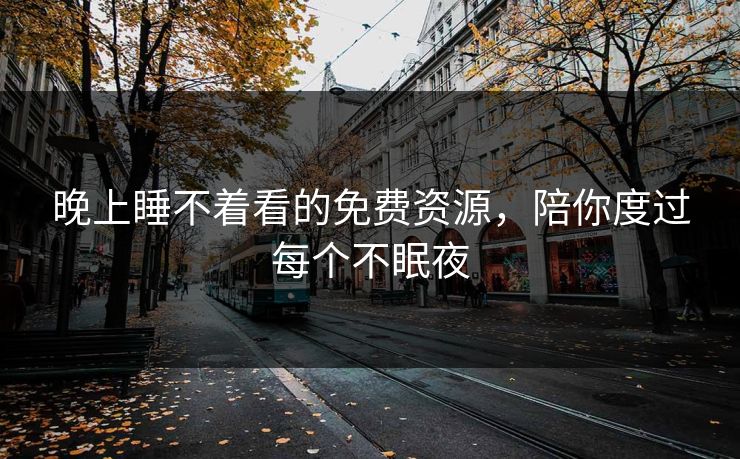 晚上睡不着看的免费资源，陪你度过每个不眠夜