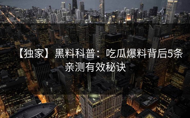 【独家】黑料科普：吃瓜爆料背后5条亲测有效秘诀