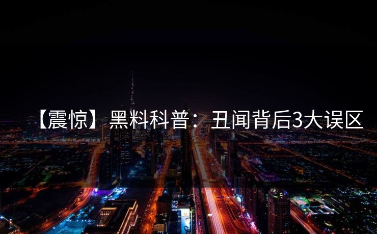 【震惊】黑料科普：丑闻背后3大误区