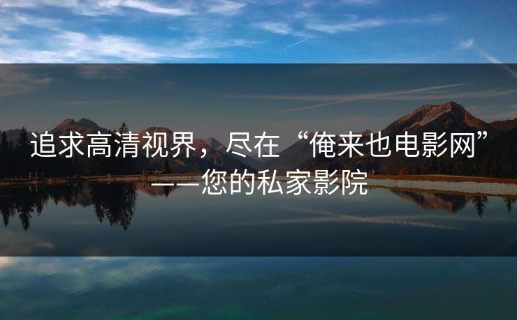 追求高清视界，尽在“俺来也电影网”——您的私家影院