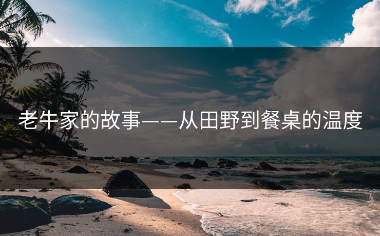 老牛家的故事——从田野到餐桌的温度