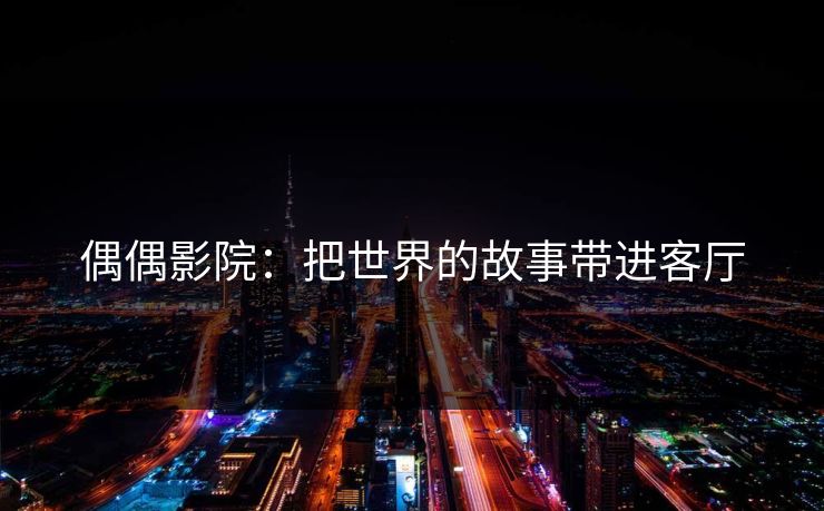 偶偶影院：把世界的故事带进客厅