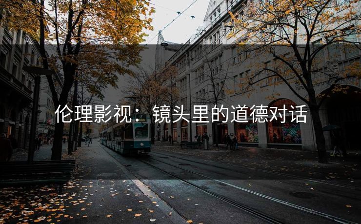 伦理影视：镜头里的道德对话