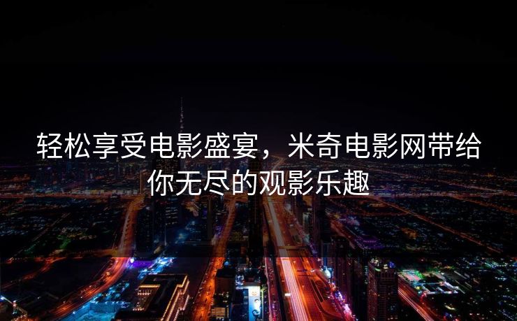 轻松享受电影盛宴，米奇电影网带给你无尽的观影乐趣