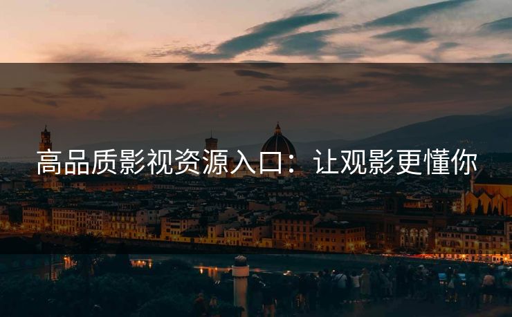 高品质影视资源入口：让观影更懂你