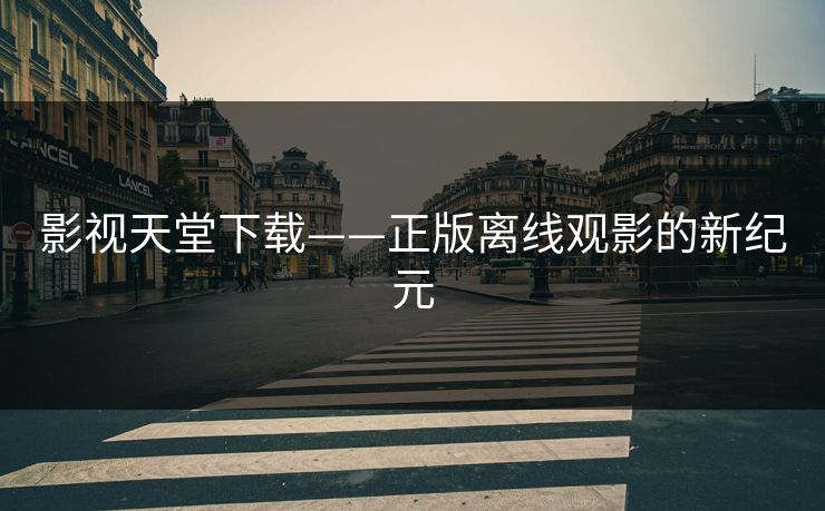 影视天堂下载——正版离线观影的新纪元