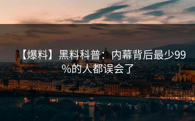 【爆料】黑料科普：内幕背后最少99%的人都误会了